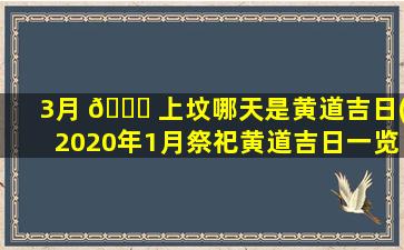 3月 🍀 上坟哪天是黄道吉日(2020年1月祭祀黄道吉日一览表)